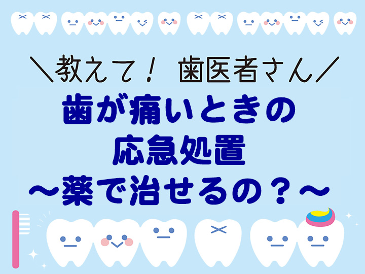 歯が痛いときの応急処 ～薬で治せるの？～
